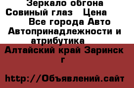 Зеркало обгона Совиный глаз › Цена ­ 2 400 - Все города Авто » Автопринадлежности и атрибутика   . Алтайский край,Заринск г.